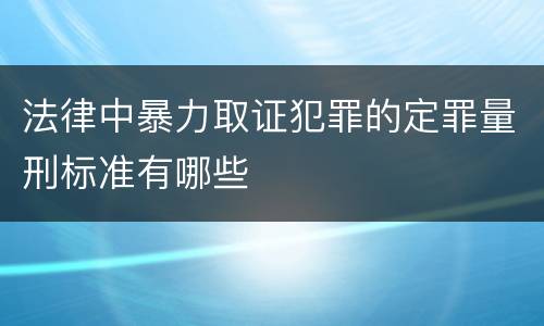 法律中暴力取证犯罪的定罪量刑标准有哪些