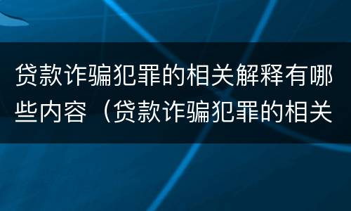 贷款诈骗犯罪的相关解释有哪些内容（贷款诈骗犯罪的相关解释有哪些内容呢）