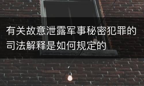 有关故意泄露军事秘密犯罪的司法解释是如何规定的