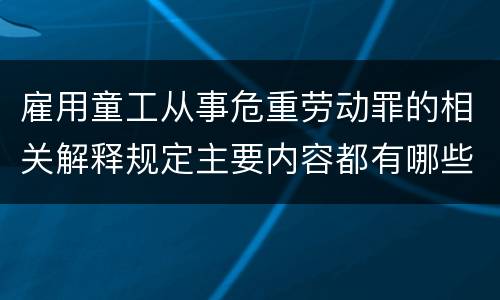 雇用童工从事危重劳动罪的相关解释规定主要内容都有哪些