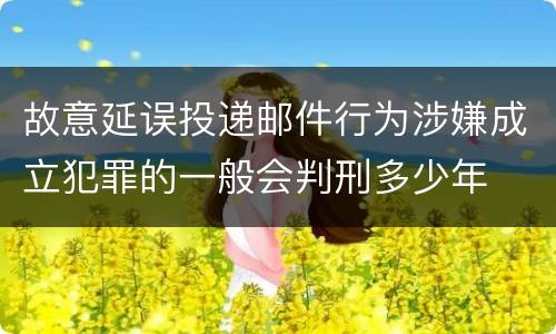 故意延误投递邮件行为涉嫌成立犯罪的一般会判刑多少年