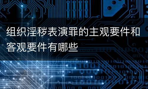 组织淫秽表演罪的主观要件和客观要件有哪些