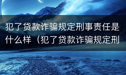 犯了贷款诈骗规定刑事责任是什么样（犯了贷款诈骗规定刑事责任是什么样子的）