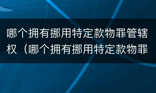 哪个拥有挪用特定款物罪管辖权（哪个拥有挪用特定款物罪管辖权的机关）