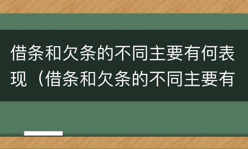 借条和欠条的不同主要有何表现（借条和欠条的不同主要有何表现和特点）