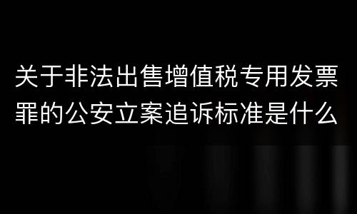 关于非法出售增值税专用发票罪的公安立案追诉标准是什么