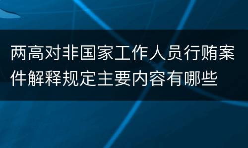 两高对非国家工作人员行贿案件解释规定主要内容有哪些