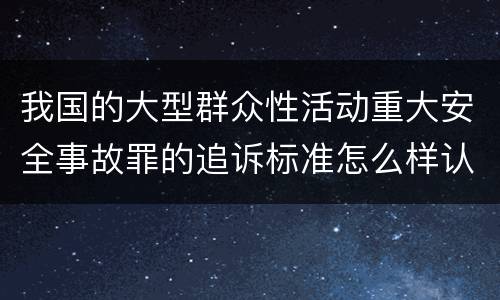 我国的大型群众性活动重大安全事故罪的追诉标准怎么样认定