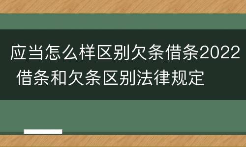 应当怎么样区别欠条借条2022 借条和欠条区别法律规定