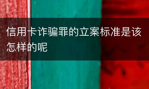 信用卡诈骗罪的立案标准是该怎样的呢
