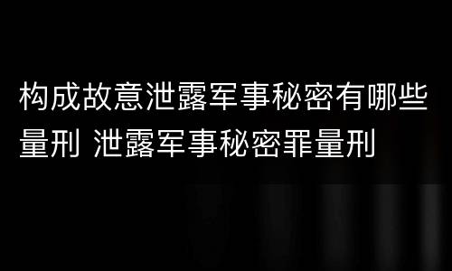 构成故意泄露军事秘密有哪些量刑 泄露军事秘密罪量刑