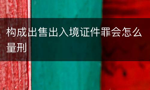 构成出售出入境证件罪会怎么量刑