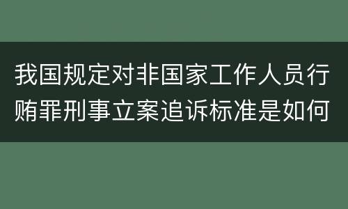 我国规定对非国家工作人员行贿罪刑事立案追诉标准是如何规定