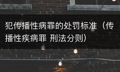 犯传播性病罪的处罚标准（传播性疾病罪 刑法分则）