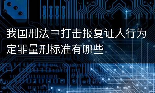 我国刑法中打击报复证人行为定罪量刑标准有哪些