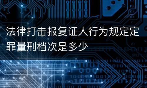 法律打击报复证人行为规定定罪量刑档次是多少