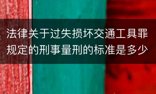 法律关于过失损坏交通工具罪规定的刑事量刑的标准是多少
