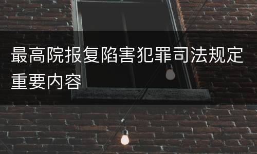 最高院报复陷害犯罪司法规定重要内容