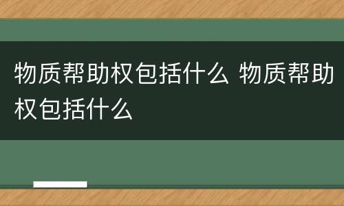 物质帮助权包括什么 物质帮助权包括什么