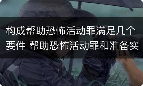 构成帮助恐怖活动罪满足几个要件 帮助恐怖活动罪和准备实施恐怖活动罪
