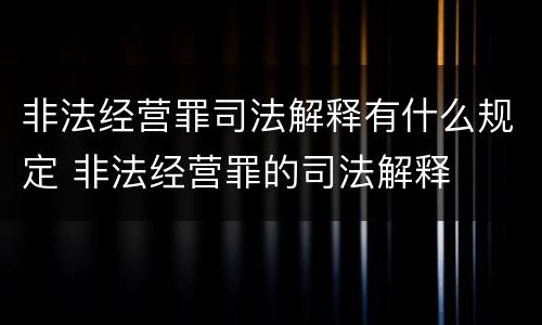非法经营罪司法解释有什么规定 非法经营罪的司法解释