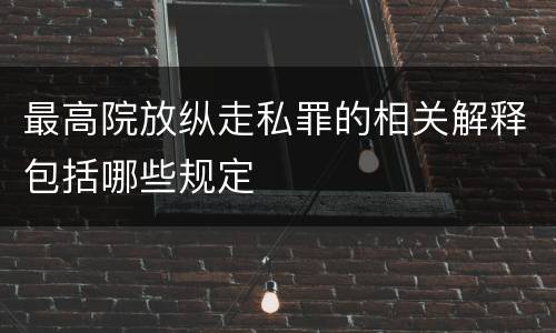最高院放纵走私罪的相关解释包括哪些规定