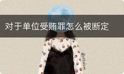 对于单位受贿罪怎么被断定