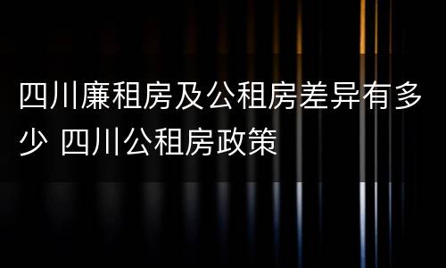 四川廉租房及公租房差异有多少 四川公租房政策