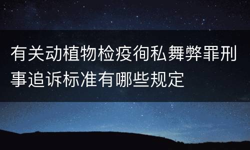 有关动植物检疫徇私舞弊罪刑事追诉标准有哪些规定