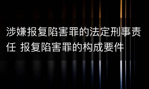 涉嫌报复陷害罪的法定刑事责任 报复陷害罪的构成要件