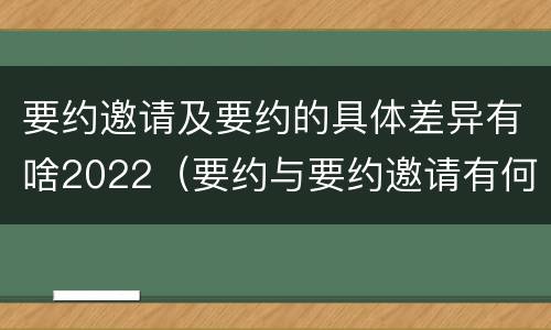 要约邀请及要约的具体差异有啥2022（要约与要约邀请有何不同）