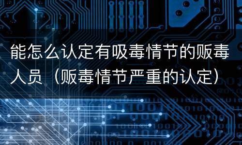 能怎么认定有吸毒情节的贩毒人员（贩毒情节严重的认定）