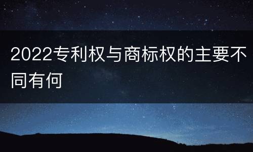 2022专利权与商标权的主要不同有何