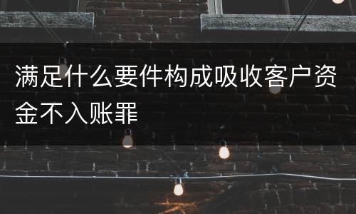 满足什么要件构成吸收客户资金不入账罪