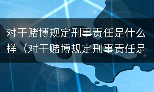 对于赌博规定刑事责任是什么样（对于赌博规定刑事责任是什么样的情形）
