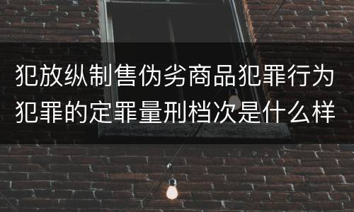犯放纵制售伪劣商品犯罪行为犯罪的定罪量刑档次是什么样的