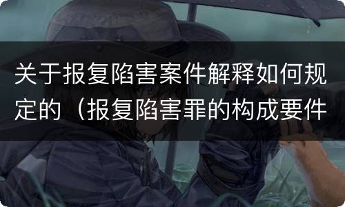 关于报复陷害案件解释如何规定的（报复陷害罪的构成要件）