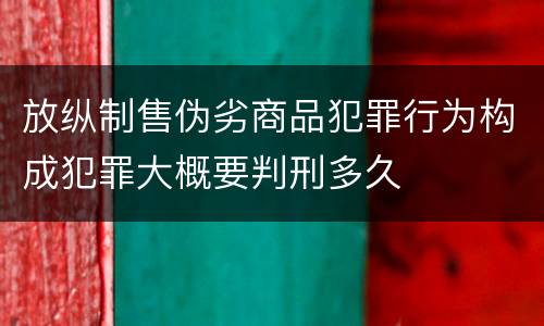 放纵制售伪劣商品犯罪行为构成犯罪大概要判刑多久
