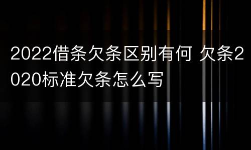 2022借条欠条区别有何 欠条2020标准欠条怎么写