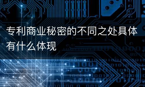 专利商业秘密的不同之处具体有什么体现