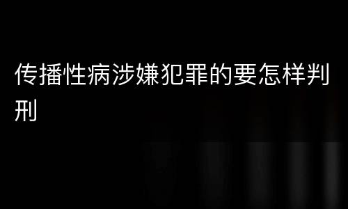 传播性病涉嫌犯罪的要怎样判刑