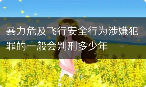 暴力危及飞行安全行为涉嫌犯罪的一般会判刑多少年