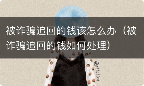 被诈骗追回的钱该怎么办（被诈骗追回的钱如何处理）