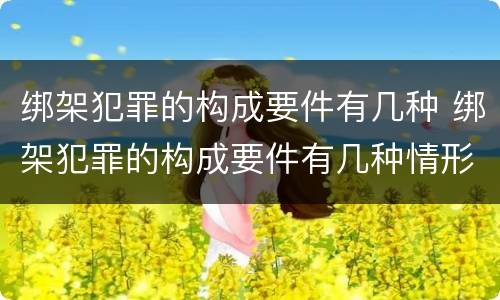 绑架犯罪的构成要件有几种 绑架犯罪的构成要件有几种情形