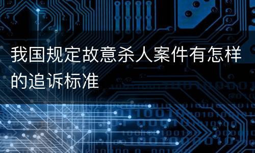 我国规定故意杀人案件有怎样的追诉标准