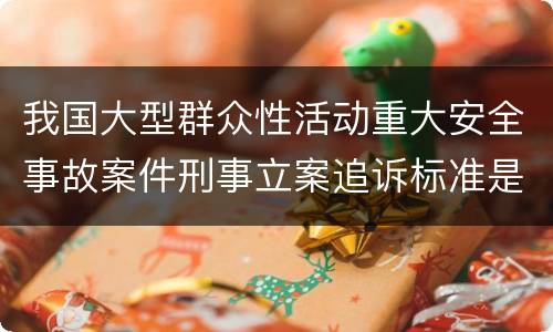 我国大型群众性活动重大安全事故案件刑事立案追诉标准是怎么样规定