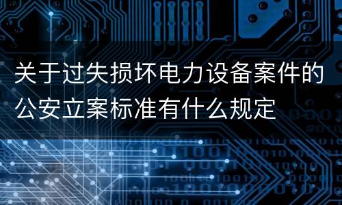 关于过失损坏电力设备案件的公安立案标准有什么规定