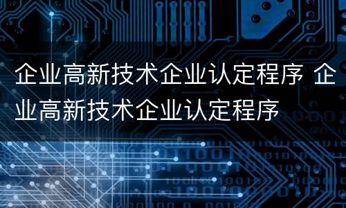 企业高新技术企业认定程序 企业高新技术企业认定程序