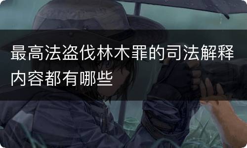 最高法盗伐林木罪的司法解释内容都有哪些