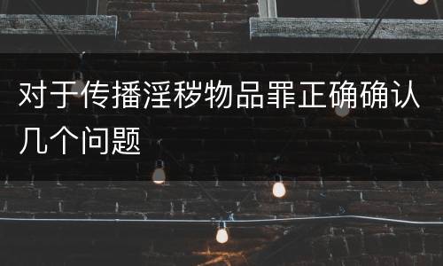对于传播淫秽物品罪正确确认几个问题